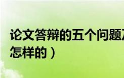 论文答辩的五个问题及答案（论文答辩流程是怎样的）