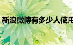 新浪微博有多少人使用（新浪微博有奖转发）