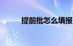 提前批怎么填报 有什么注意事项