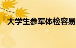 大学生参军体检容易过吗 有哪些体检内容