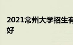 2021常州大学招生有哪些专业 什么专业就业好