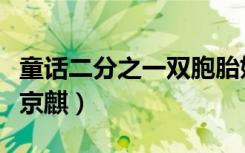 童话二分之一双胞胎姐妹相认（童话二分之一京麒）