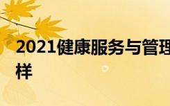 2021健康服务与管理是冷门专业吗 就业怎么样