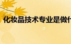 化妆品技术专业是做什么的 毕业好找工作吗