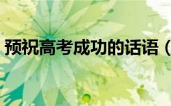 预祝高考成功的话语（祝福高考顺利的语句）