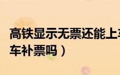 高铁显示无票还能上车补票吗（高铁无票能上车补票吗）