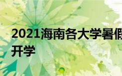 2021海南各大学暑假放假时间安排 什么时候开学