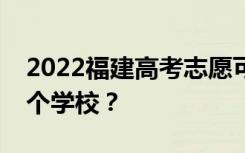 2022福建高考志愿可以分几批填几个专业几个学校？