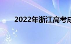 2022年浙江高考成绩什么时候公布？
