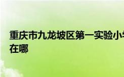 重庆市九龙坡区第一实验小学（九龙坡区实验一小）的地址在哪