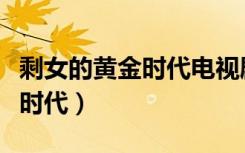 剩女的黄金时代电视剧最新观看（剩女的黄金时代）