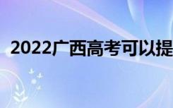 2022广西高考可以提前交卷吗（提前多久）