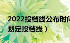 2022投档线公布时间（新高考下各高校如何划定投档线）