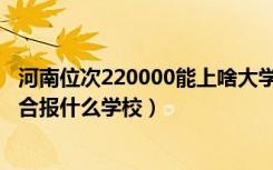 河南位次220000能上啥大学（河南高考位次110000左右适合报什么学校）
