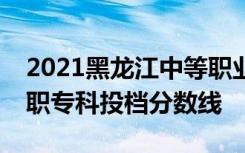 2021黑龙江中等职业学校毕业生对口升学高职专科投档分数线