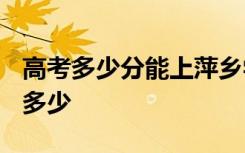 高考多少分能上萍乡学院 2020录取分数线是多少
