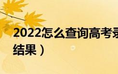2022怎么查询高考录取状态（多久知道录取结果）