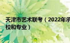 天津市艺术联考（2022年承认天津艺术统考/联考成绩的院校和专业）