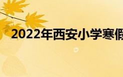 2022年西安小学寒假放假时间是什么时候