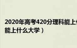 2020年高考420分理科能上什么大学（2022高考420分理科能上什么大学）