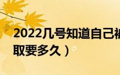 2022几号知道自己被录取了（高考投档到录取要多久）