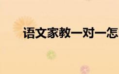语文家教一对一怎么辅导 有哪些好处