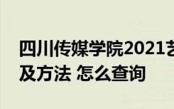四川传媒学院2021艺术类校考成绩查询时间及方法 怎么查询
