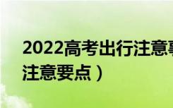 2022高考出行注意事项（高考期间出门6大注意要点）