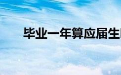 毕业一年算应届生吗 怎么界定应届生