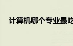 计算机哪个专业最吃香 2021前景好不好