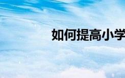 如何提高小学生的学习能力