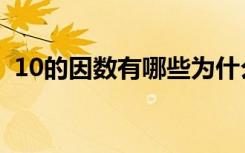 10的因数有哪些为什么（10的因数有哪些）