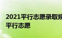 2021平行志愿录取规则及填报技巧 怎样填报平行志愿