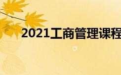 2021工商管理课程有哪些 主要学什么