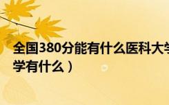 全国380分能有什么医科大学（2022高考420分的医科类大学有什么）