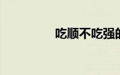 吃顺不吃强的意思是什么