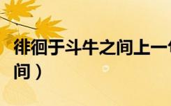 徘徊于斗牛之间上一句是什么（徘徊于斗牛之间）