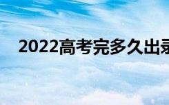 2022高考完多久出录取结果（几号录取）
