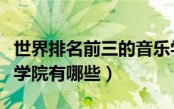 世界排名前三的音乐学院（世界排名前十音乐学院有哪些）