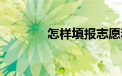 怎样填报志愿和选专业2021