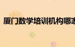 厦门数学培训机构哪家好 怎么选择培训机构