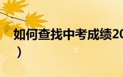 如何查找中考成绩2021（如何查找中考成绩）