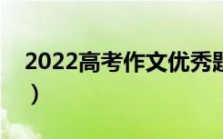 2022高考作文优秀题目汇总（新颖套用标题）