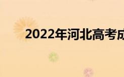 2022年河北高考成绩什么时候公布？