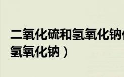 二氧化硫和氢氧化钠化学方程式（二氧化硫和氢氧化钠）