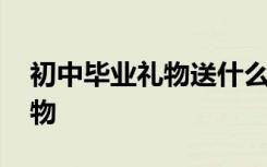 初中毕业礼物送什么给女生最好 有创意的礼物
