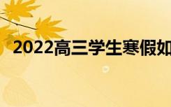 2022高三学生寒假如何安排 寒假放假时间
