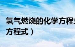 氢气燃烧的化学方程式读法（氢气燃烧的化学方程式）