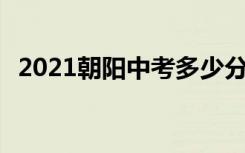 2021朝阳中考多少分考上高中 分数线预测