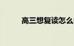 高三想复读怎么办 学费一般多少